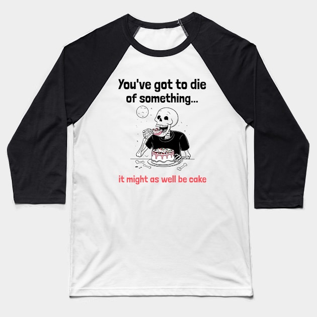 You've Got to Die of Something, It Might As Well be Cake Baseball T-Shirt by Be the First to Wear